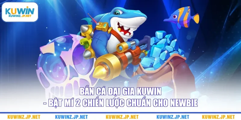 Bắn Cá Đại Gia Kuwin - Bật Mí 2 Chiến Lược Chuẩn Cho Newbie 4 Bắn Cá Đại Gia Kuwin - Bật Mí 2 Chiến Lược Chuẩn Cho Newbie